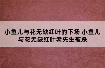 小鱼儿与花无缺红叶的下场 小鱼儿与花无缺红叶老先生被杀